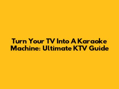 Turn Your TV Into A Karaoke Machine: Ultimate KTV Guide
