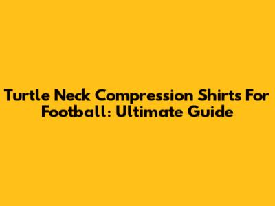 Turtle Neck Compression Shirts For Football: Ultimate Guide