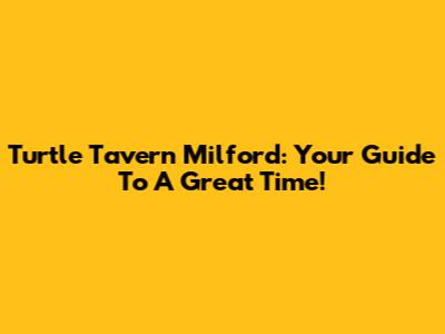Turtle Tavern Milford: Your Guide To A Great Time!