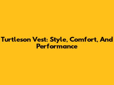 Turtleson Vest: Style, Comfort, And Performance