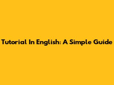 Tutorial In English: A Simple Guide