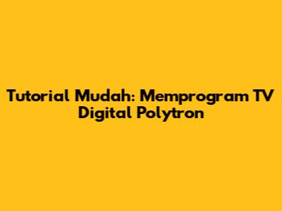 Tutorial Mudah: Memprogram TV Digital Polytron