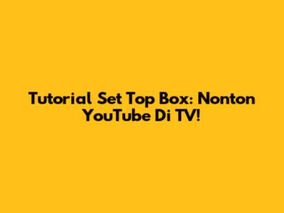 Tutorial Set Top Box: Nonton YouTube Di TV!
