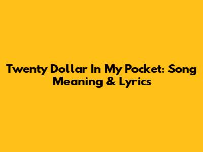 Twenty Dollar In My Pocket: Song Meaning & Lyrics
