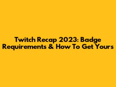 Twitch Recap 2023: Badge Requirements & How To Get Yours