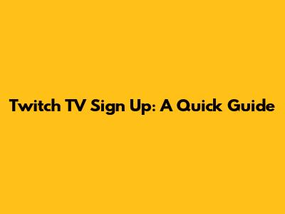 Twitch TV Sign Up: A Quick Guide