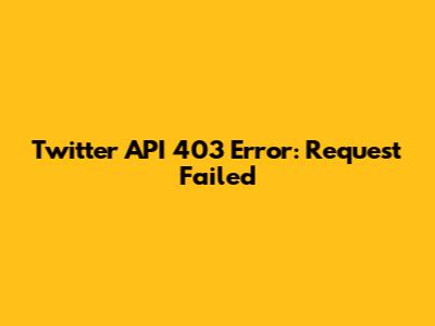 Twitter API 403 Error: Request Failed