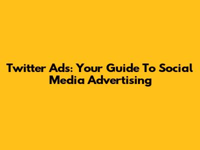Twitter Ads: Your Guide To Social Media Advertising