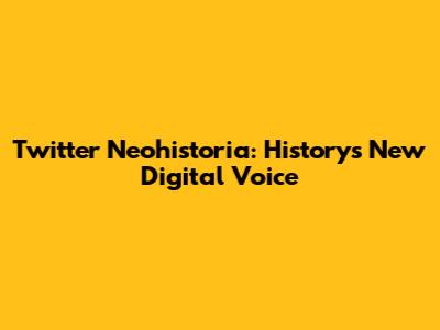 Twitter Neohistoria: History's New Digital Voice