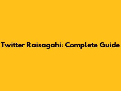 Twitter Raisagahi: Complete Guide