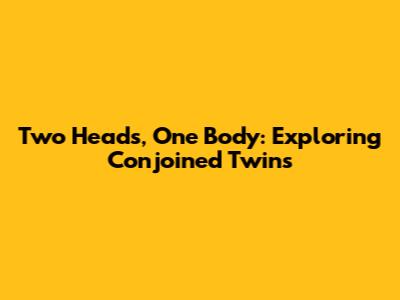Two Heads, One Body: Exploring Conjoined Twins