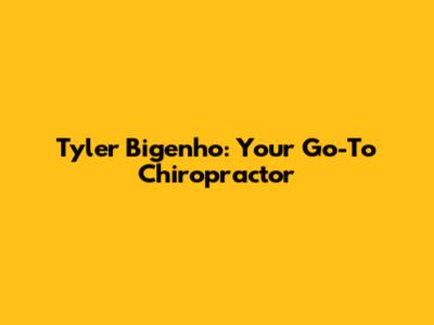 Tyler Bigenho: Your Go-To Chiropractor