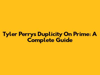 Tyler Perry's 'Duplicity' On Prime: A Complete Guide