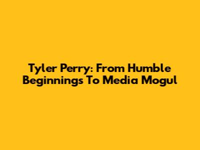 Tyler Perry: From Humble Beginnings To Media Mogul