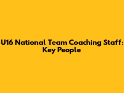 U16 National Team Coaching Staff: Key People