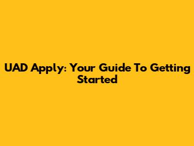 UAD Apply: Your Guide To Getting Started
