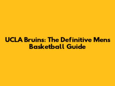 UCLA Bruins: The Definitive Men's Basketball Guide