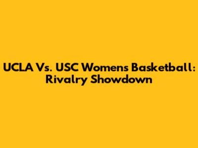 UCLA Vs. USC Women's Basketball: Rivalry Showdown