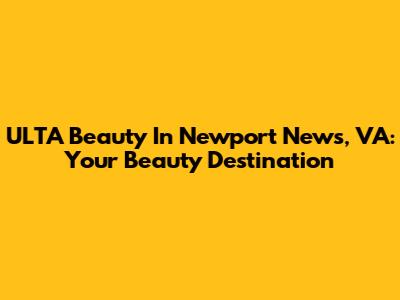 ULTA Beauty In Newport News, VA: Your Beauty Destination