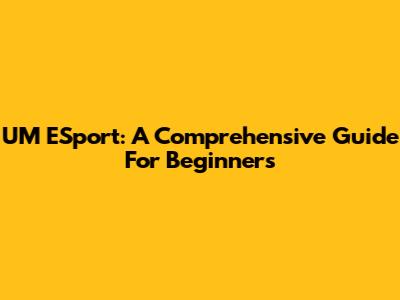 UM ESport: A Comprehensive Guide For Beginners