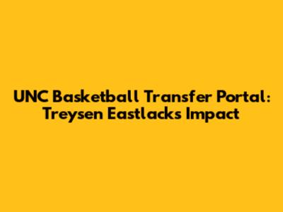 UNC Basketball Transfer Portal: Treysen Eastlack's Impact