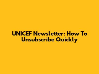 UNICEF Newsletter: How To Unsubscribe Quickly