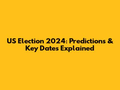 US Election 2024: Predictions & Key Dates Explained