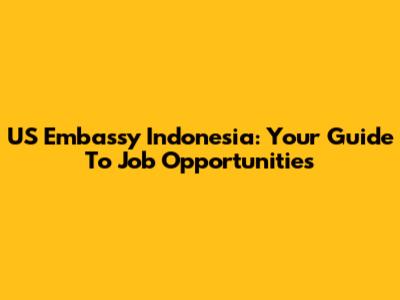 US Embassy Indonesia: Your Guide To Job Opportunities