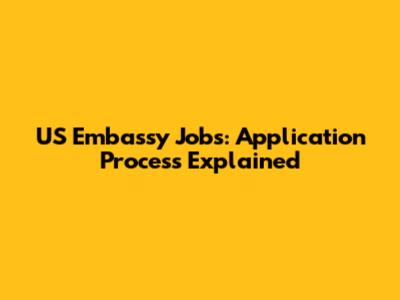 US Embassy Jobs: Application Process Explained