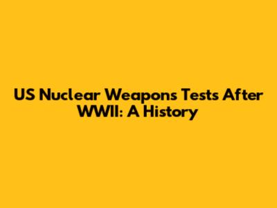 US Nuclear Weapons Tests After WWII: A History