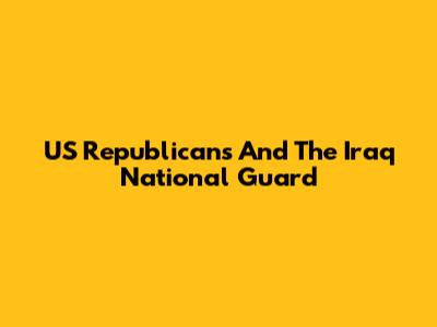 US Republicans And The Iraq National Guard