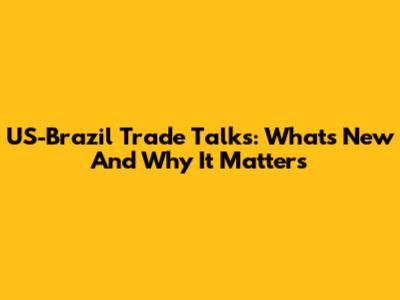 US-Brazil Trade Talks: What's New And Why It Matters