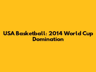 USA Basketball: 2014 World Cup Domination