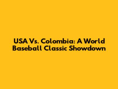USA Vs. Colombia: A World Baseball Classic Showdown
