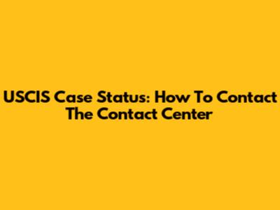 USCIS Case Status: How To Contact The Contact Center