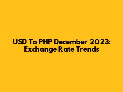 USD To PHP December 2023: Exchange Rate Trends