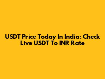 USDT Price Today In India: Check Live USDT To INR Rate