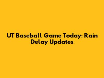 UT Baseball Game Today: Rain Delay Updates