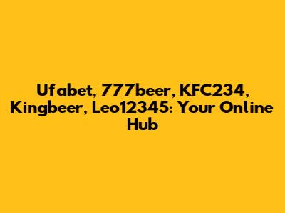 Ufabet, 777beer, KFC234, Kingbeer, Leo12345: Your Online Hub
