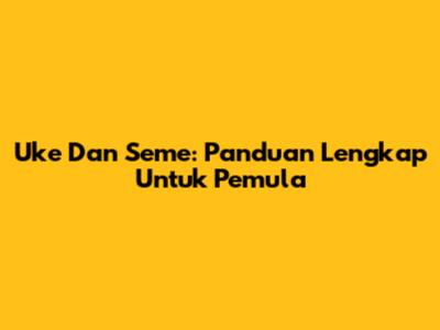 Uke Dan Seme: Panduan Lengkap Untuk Pemula