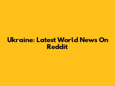 Ukraine: Latest World News On Reddit