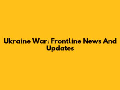 Ukraine War: Frontline News And Updates