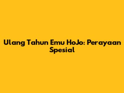 Ulang Tahun Emu HoJo: Perayaan Spesial