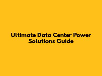 Ultimate Data Center Power Solutions Guide