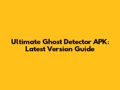 Ultimate Ghost Detector APK: Latest Version Guide