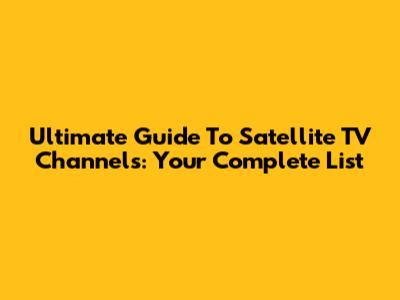 Ultimate Guide To Satellite TV Channels: Your Complete List