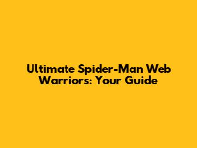Ultimate Spider-Man Web Warriors: Your Guide