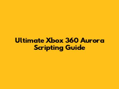 Ultimate Xbox 360 Aurora Scripting Guide