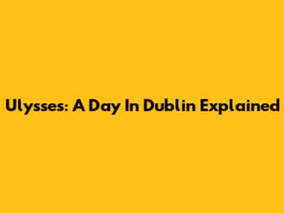 Ulysses: A Day In Dublin Explained