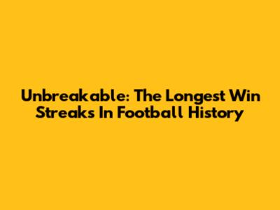 Unbreakable: The Longest Win Streaks In Football History